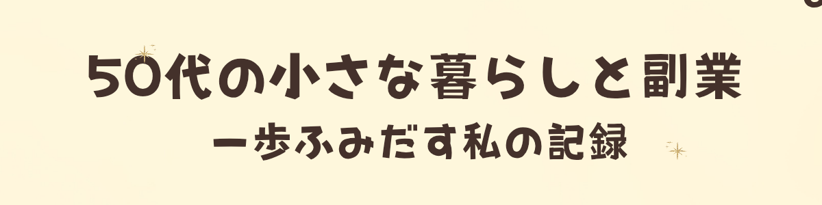50代の小さな暮らしと副業｜一歩ふみだす私の記録